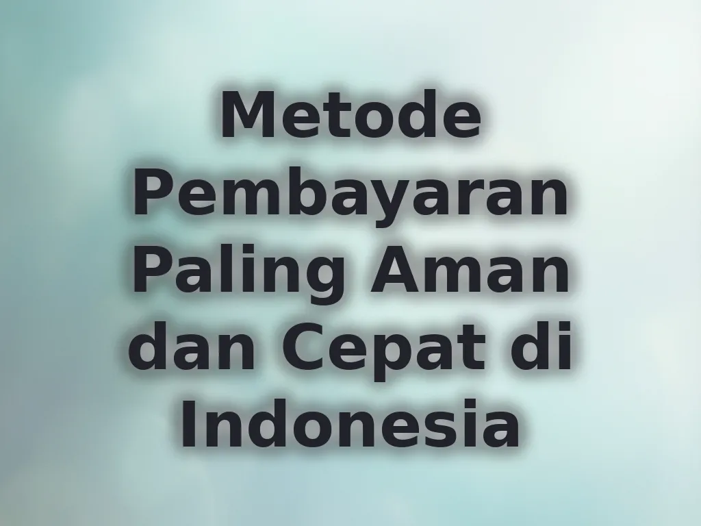 Metode Pembayaran Paling Aman dan Cepat di Indonesia